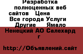 Разработка полноценных веб сайтов › Цена ­ 2 500 - Все города Услуги » Другие   . Ямало-Ненецкий АО,Салехард г.